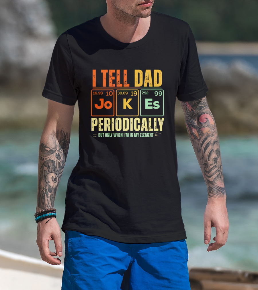 I Tell Dad Jokes Periodically But Only When I'm In My Element With Periodic Table Elements Joke K Es T-Shirt