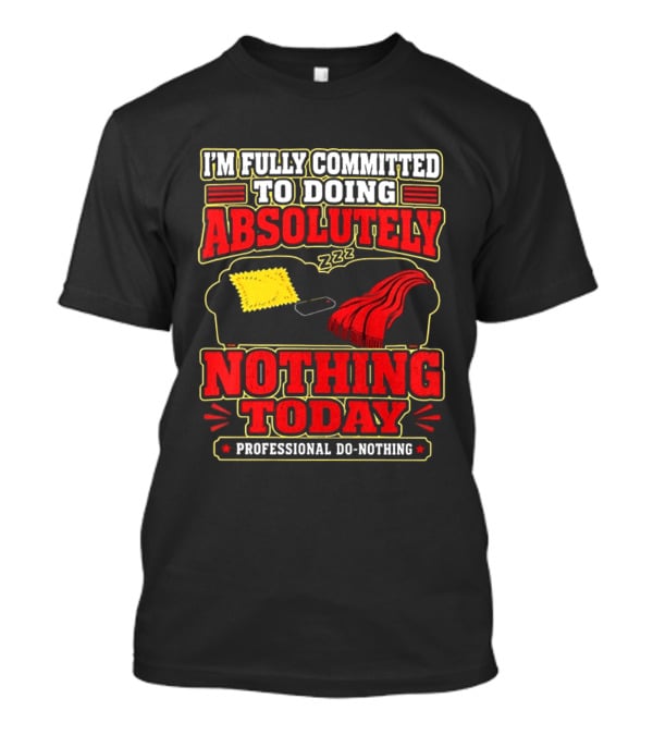 I'm Fully Committed To Doing Absolutely Nothing Today Professional Do Nothing Zzz T-Shirt