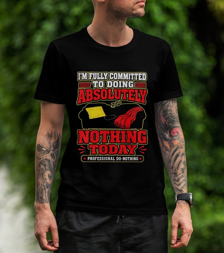 I'm Fully Committed To Doing Absolutely Nothing Today Professional Do Nothing Zzz T-Shirt