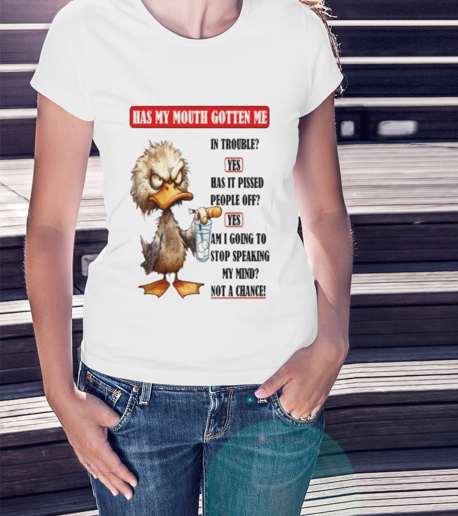 Has My Mouth Gotten Me In Trouble Angry Duck Speak My Mind Not A Chance T-Shirt
