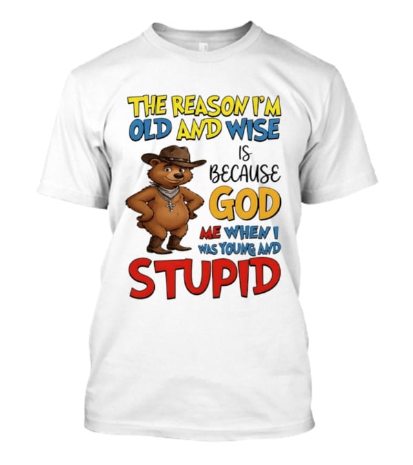 The Reason I'm Old And Wise Is Because God Me When I Was Young And Stupid Bears Cowboy T-Shirt