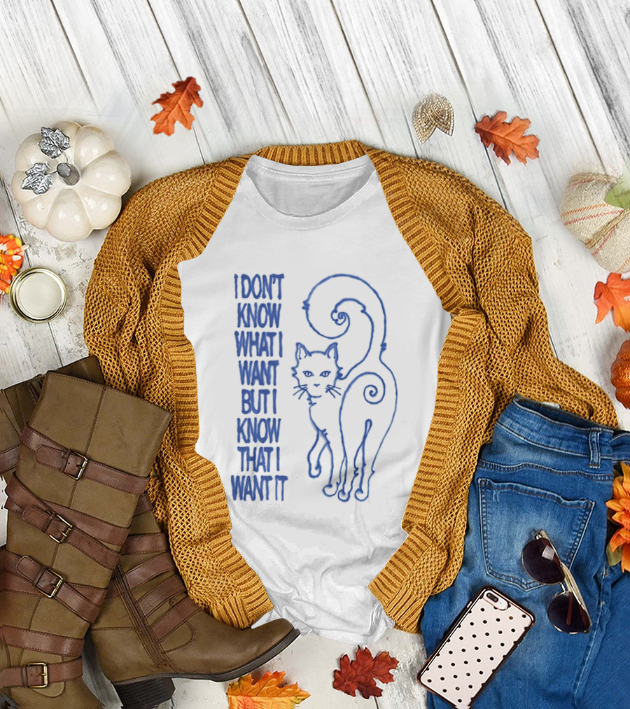 I Don't Know What I Want But I Know That I Want It Cat T-Shirt