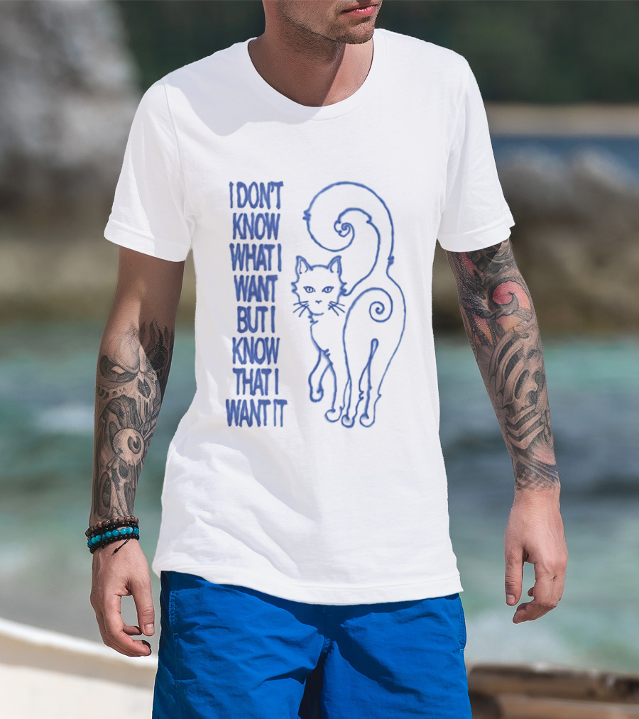 I Don't Know What I Want But I Know That I Want It Cat T-Shirt