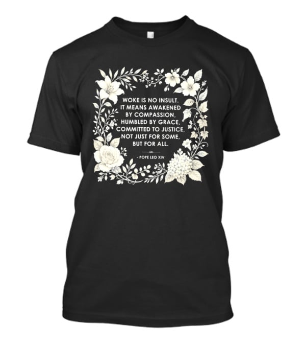 Woke Is No Insult Awakened By Compassion Humbled By Grace Committed To Justice Not Just For Some But For All Pope Leo XIV Floral Frame T-Shirt