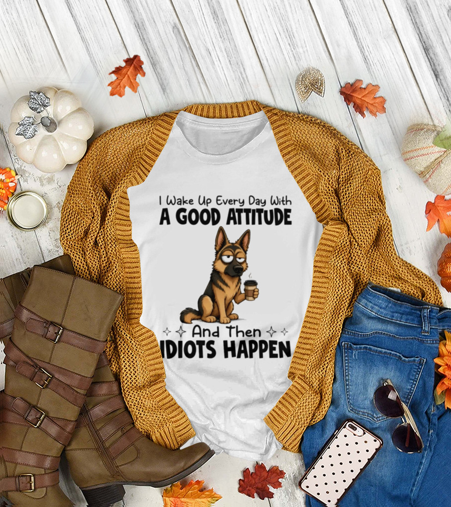 I Wake Up Every Day With A Good Attitude And Then Idiots Happen German Shepherd Coffee T-Shirt