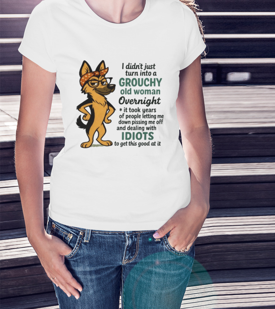 I Didn't Just Turn Into A Grouchy Old Woman German Shepherd Overnight Dealing With Idiots T-Shirt