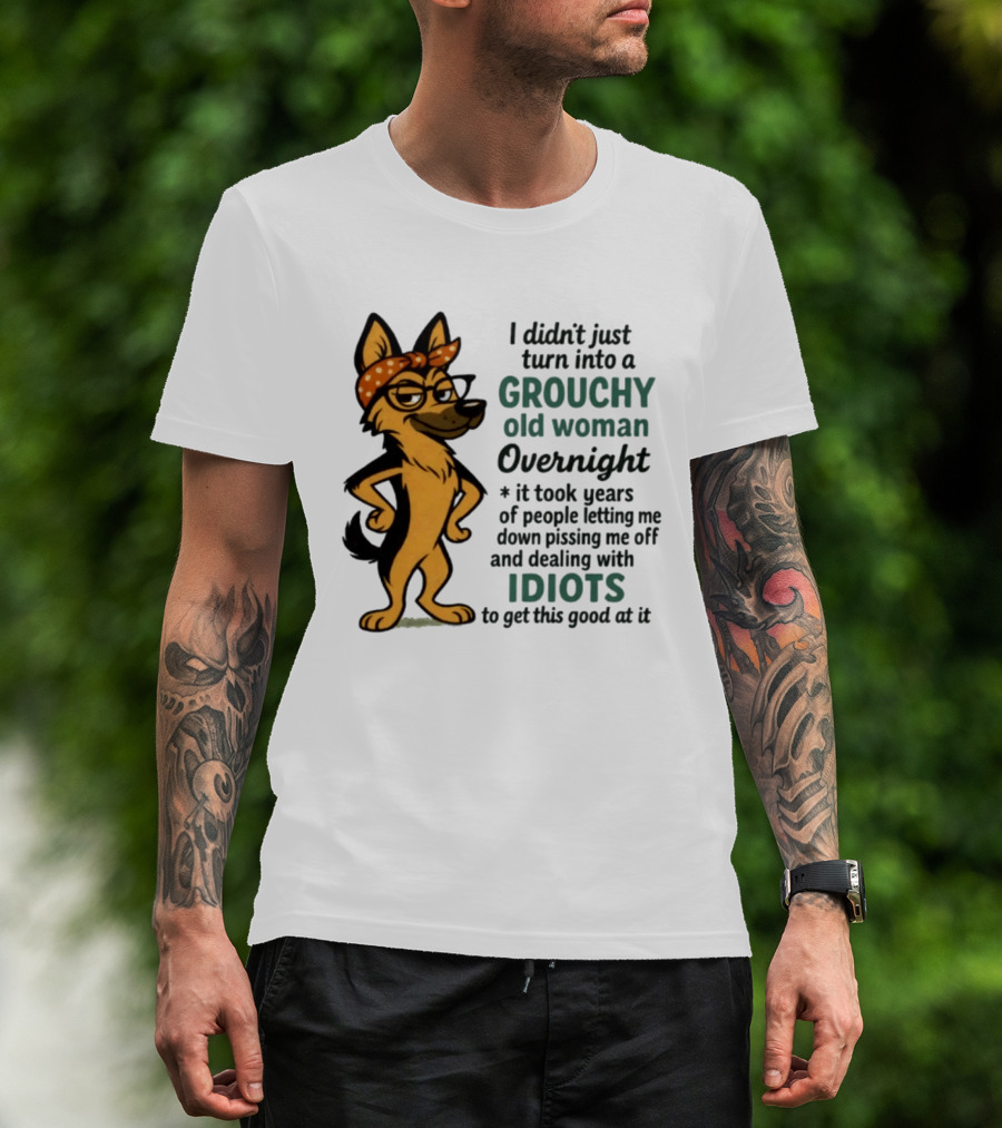 I Didn't Just Turn Into A Grouchy Old Woman German Shepherd Overnight Dealing With Idiots T-Shirt