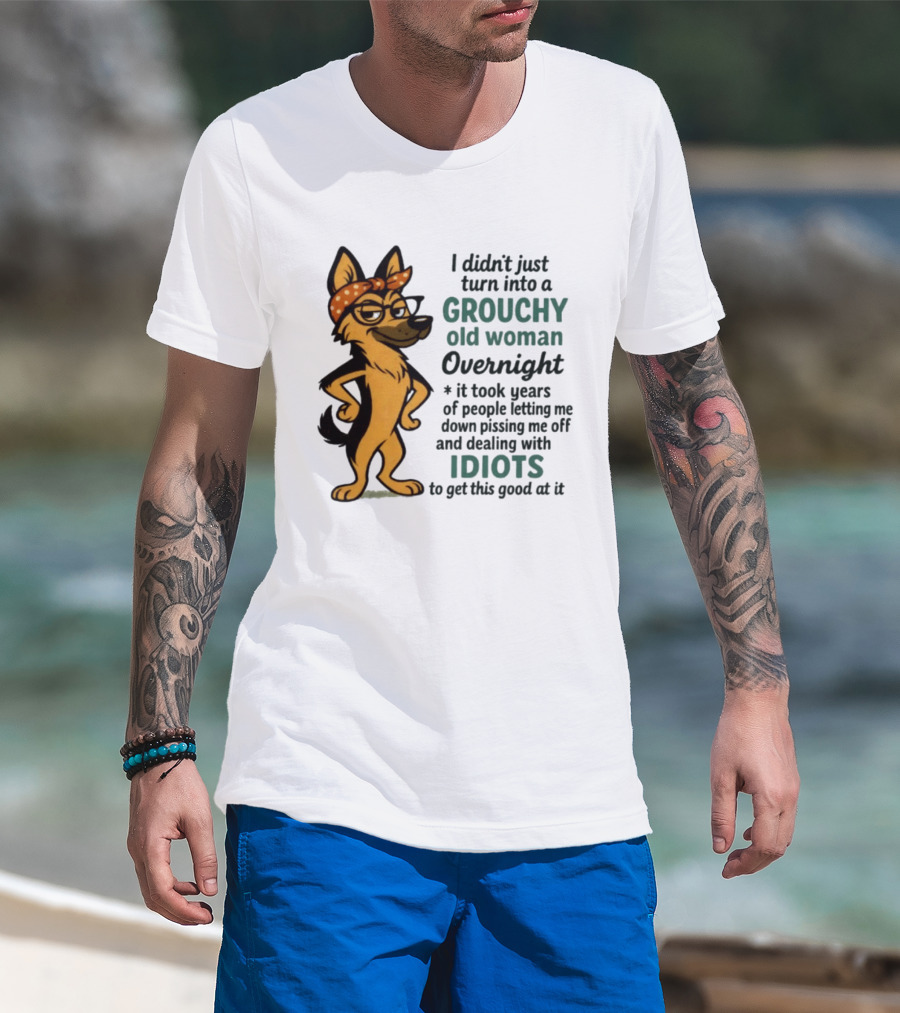 I Didn't Just Turn Into A Grouchy Old Woman German Shepherd Overnight Dealing With Idiots T-Shirt