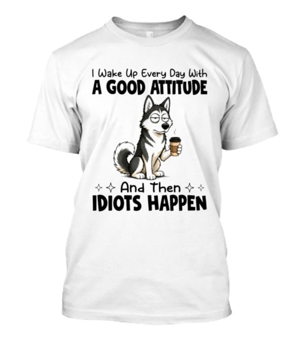 I Wake Up Every Day With A Good Attitude And Then Idiots Happen Grumpy Husky Coffee T-Shirt