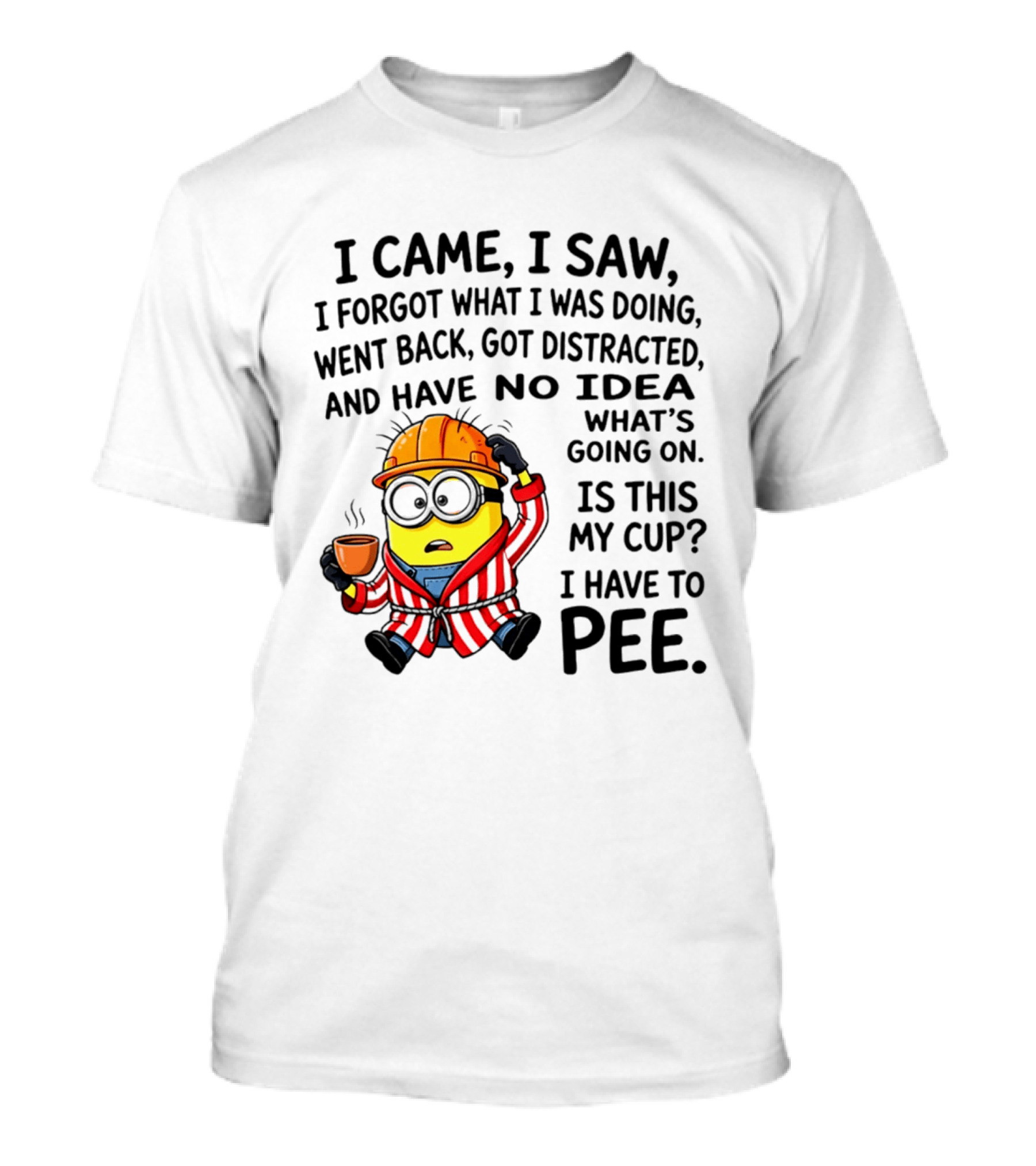 I Came I Saw I Forgot What I Was Doing Minion No Idea What's Going On Is This My Cup I Have To Pee T-Shirt