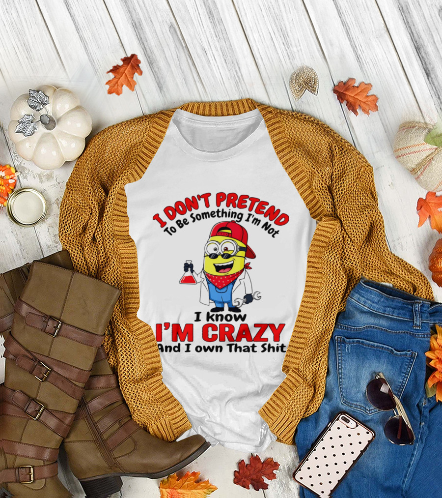 I Don't Pretend to Be Something I'm Not I Know I'm Crazy Minion T-Shirt