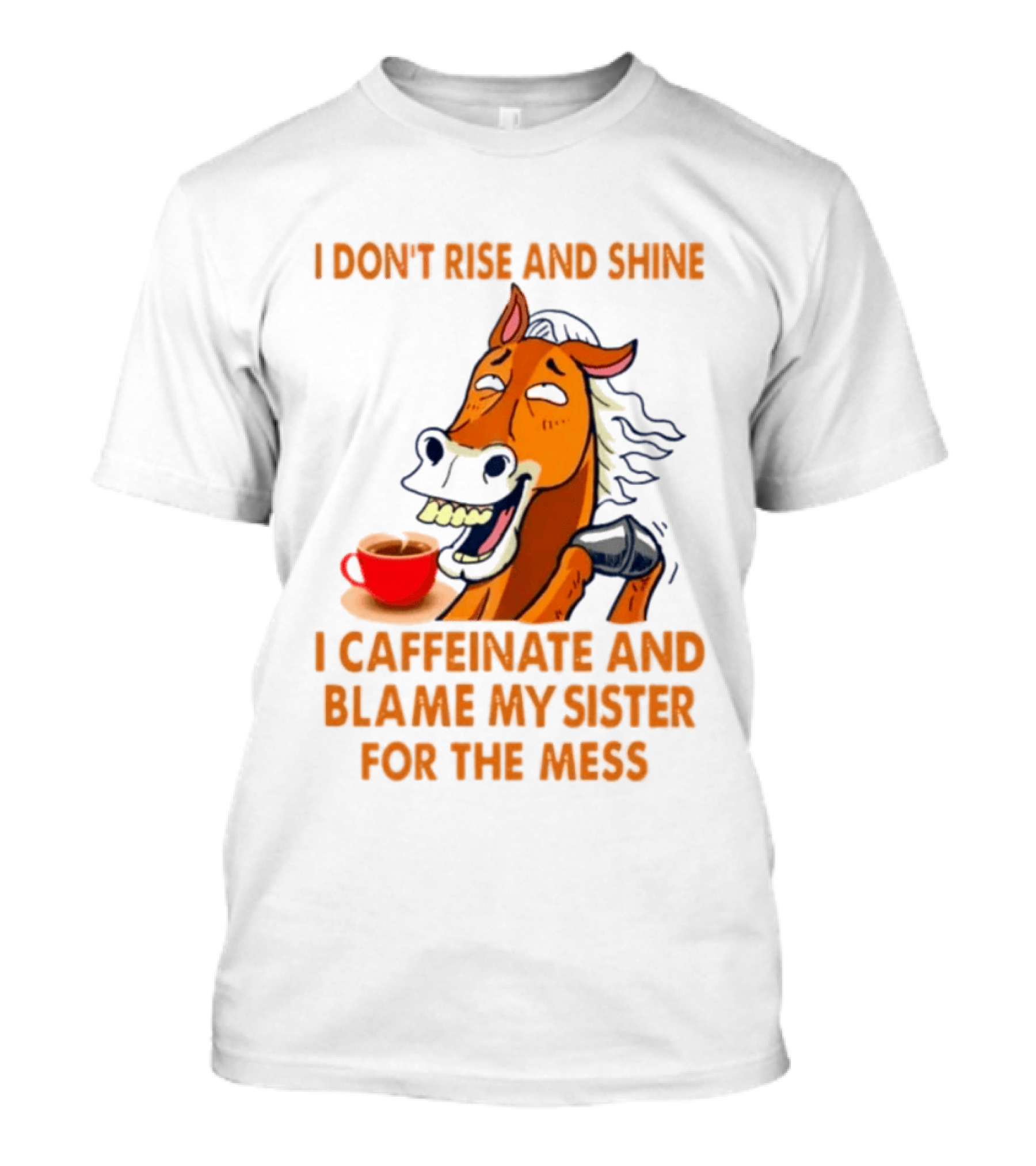 I Don't Rise And Shine I Caffeinate And Blame My Sister For The Mess Horse Coffee Cup T-Shirt