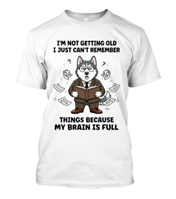I'm Not Getting Old I Just Can't Remember Things Because My Brain Is Full Husky Reading T-Shirt