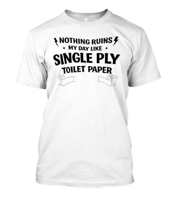 Nothing Ruins My Day Like Single Ply Toilet Paper Bold Text With Lightning Bolts And Toilet Paper Rolls T-Shirt