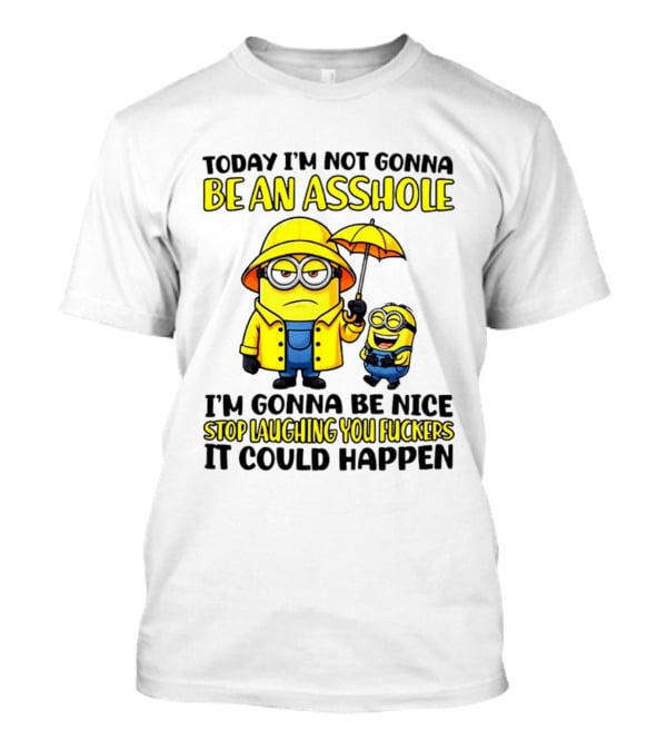 Today I'm Not Gonna Be An Asshole Minion I'm Gonna Be Nice Stop Laughing You It Could Happen T-Shirt
