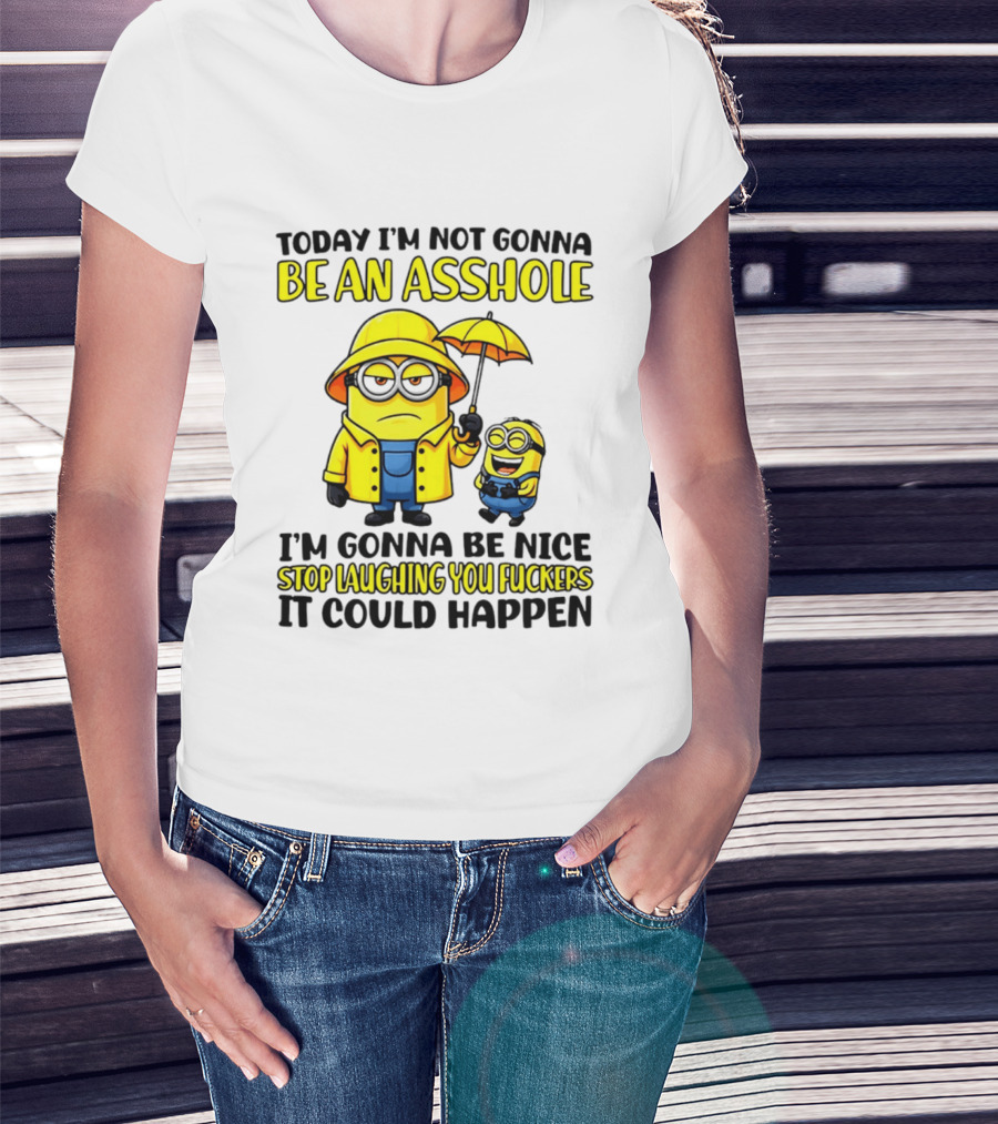 Today I'm Not Gonna Be An Asshole Minion I'm Gonna Be Nice Stop Laughing You It Could Happen T-Shirt