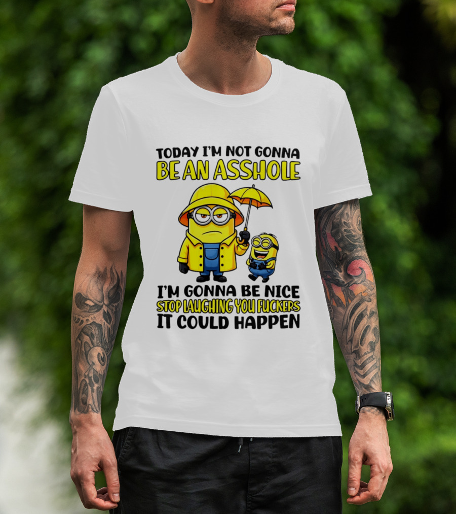 Today I'm Not Gonna Be An Asshole Minion I'm Gonna Be Nice Stop Laughing You It Could Happen T-Shirt