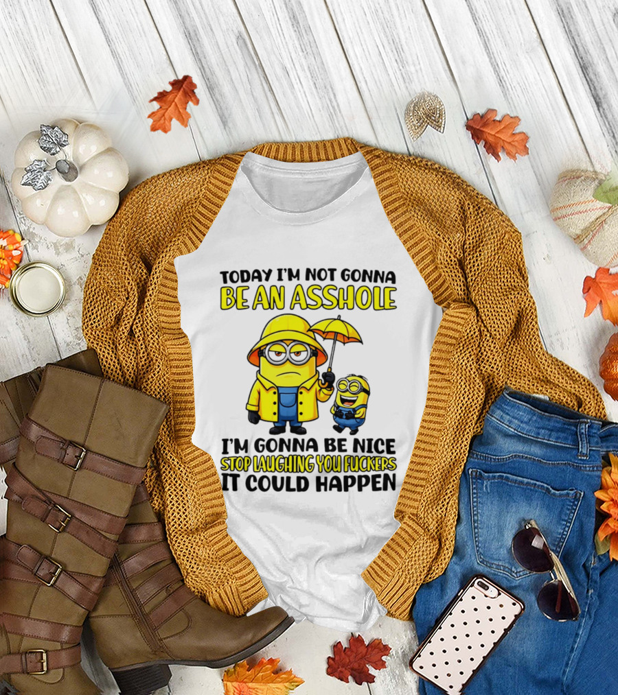 Today I'm Not Gonna Be An Asshole Minion I'm Gonna Be Nice Stop Laughing You It Could Happen T-Shirt