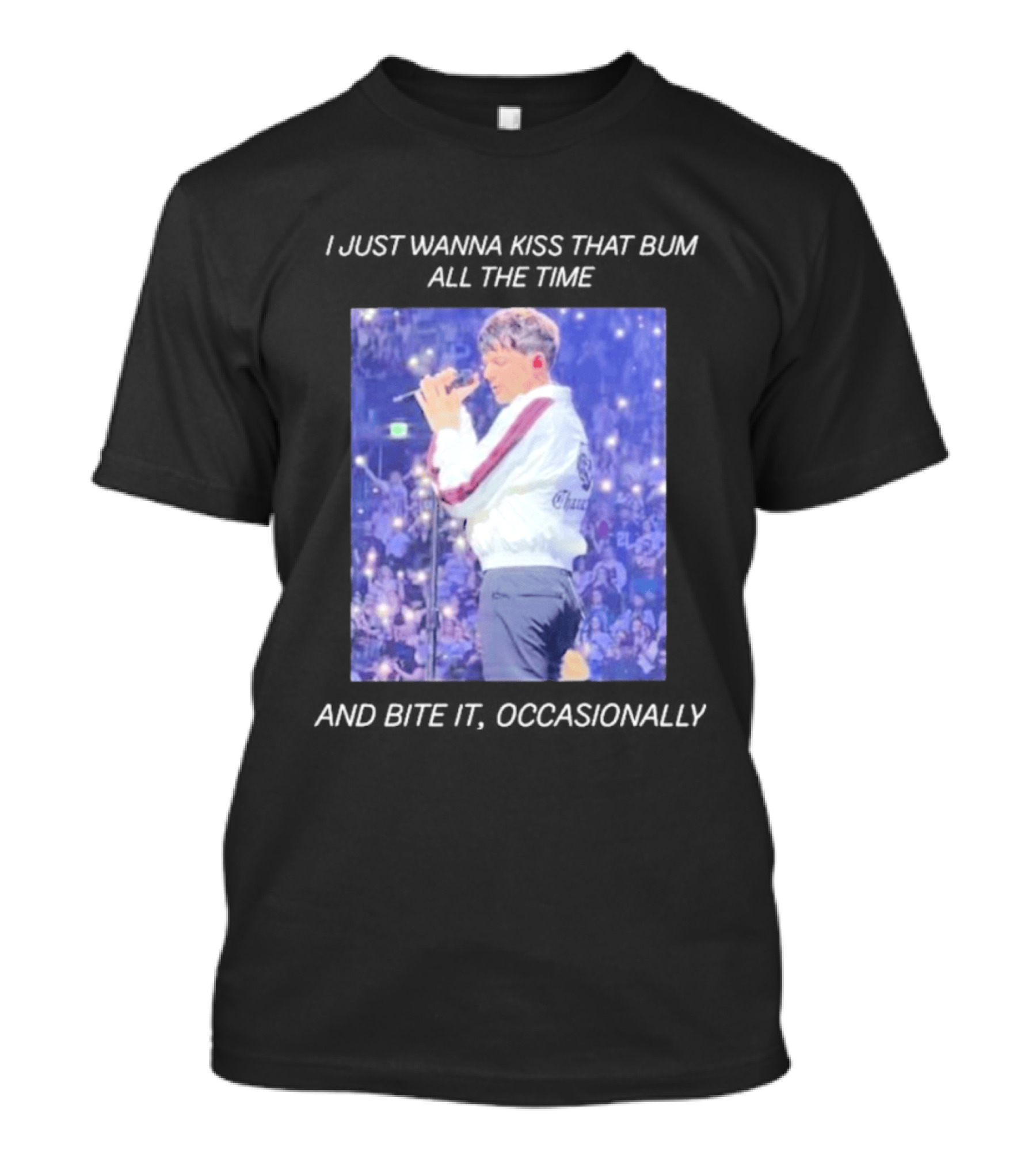 I Just Wanna Kiss That Bum All The Time And Bite It Occasionally Concert Performance T-Shirt