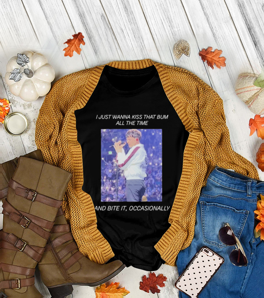 I Just Wanna Kiss That Bum All The Time And Bite It Occasionally Concert Performance T-Shirt