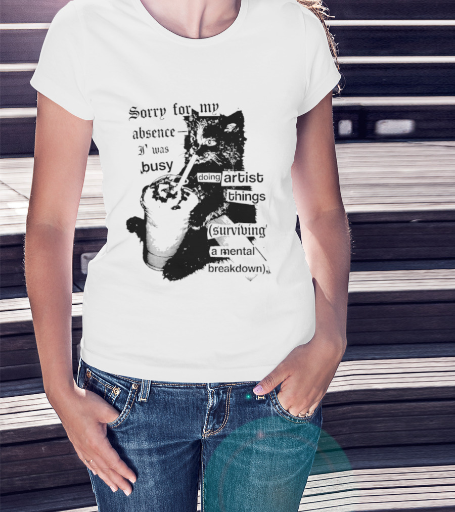 Sorry For My Absence I Was Busy Doing Artist Things Surviving A Mental Breakdown Cat T-Shirt