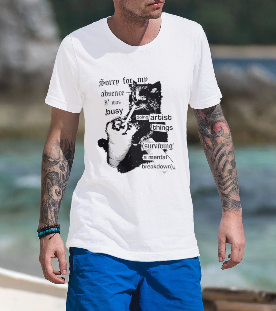 Sorry For My Absence I Was Busy Doing Artist Things Surviving A Mental Breakdown Cat T-Shirt