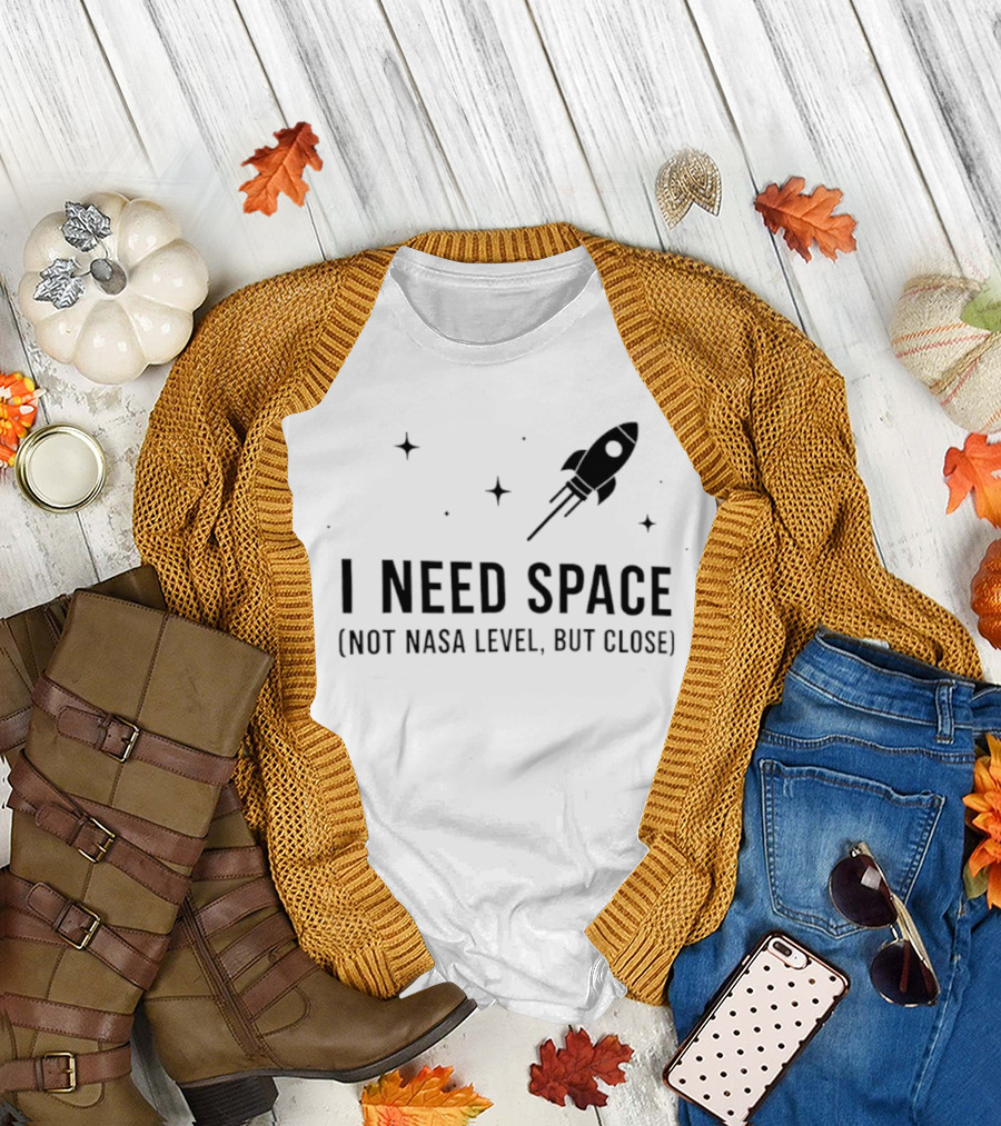 I Need Space Rocket Not NASA Level But Close T-Shirt