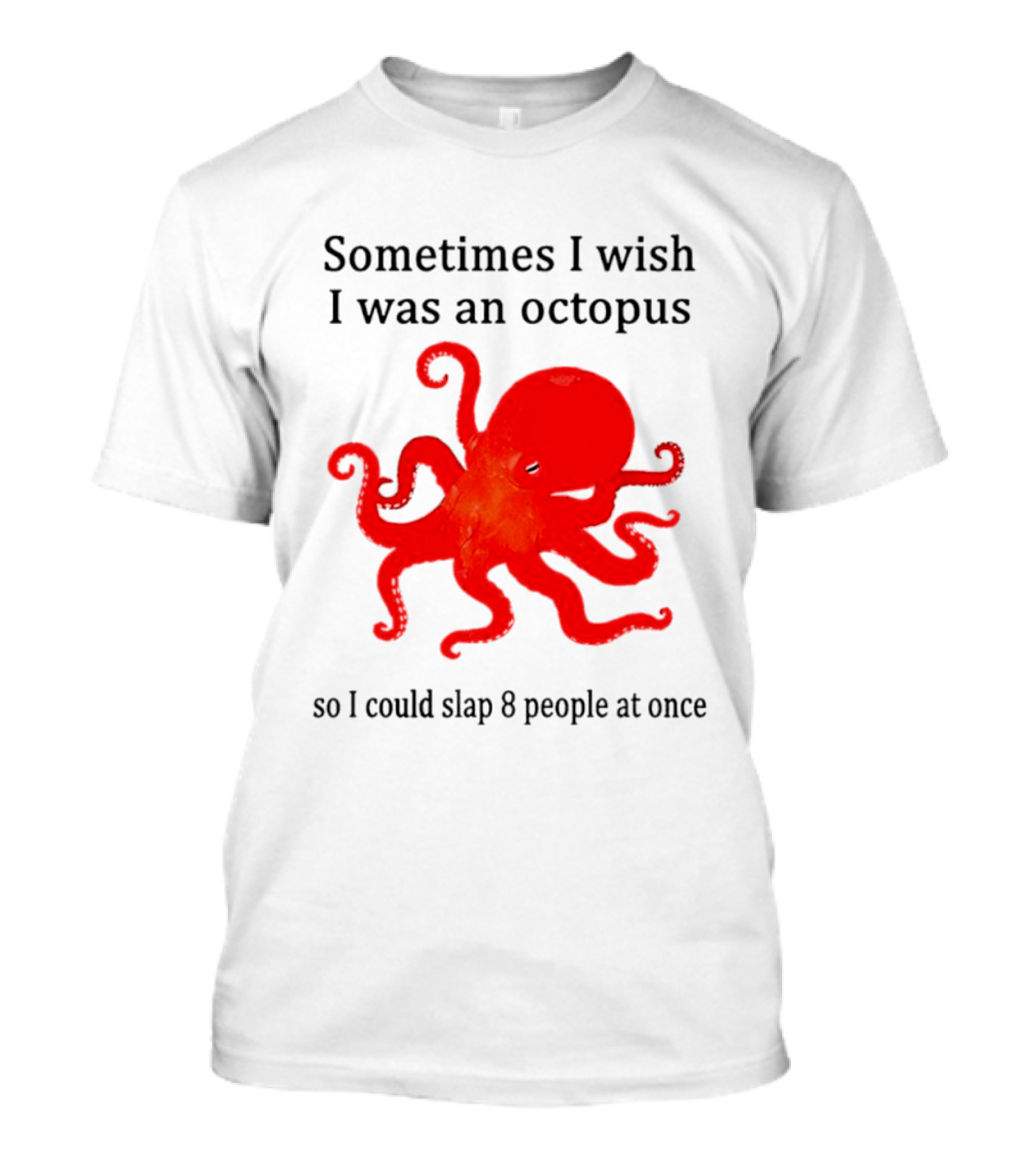 Sometimes I Wish I Was An Octopus So I Could Slap 8 People At Once T-Shirt