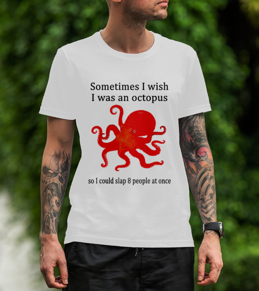 Sometimes I Wish I Was An Octopus So I Could Slap 8 People At Once T-Shirt