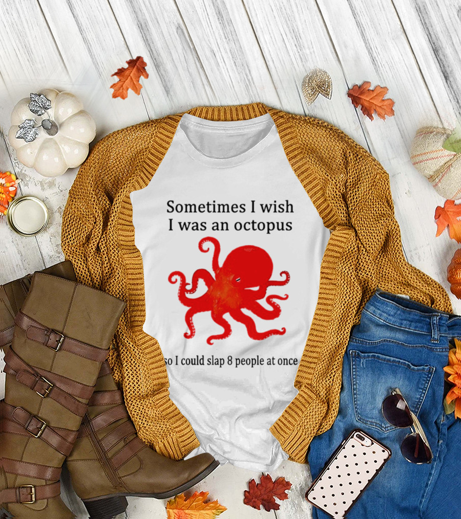 Sometimes I Wish I Was an Octopus So I Could Slap 8 People at Once T-Shirt