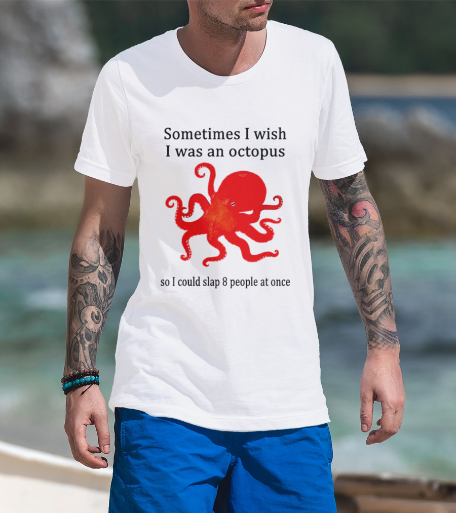 Sometimes I Wish I Was An Octopus So I Could Slap 8 People At Once T-Shirt