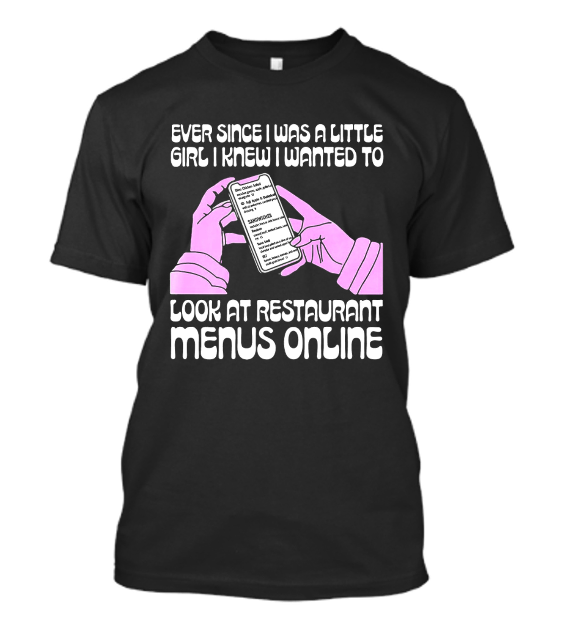Ever Since I Was A Little Girl I Knew I Wanted To Look At Restaurant Menus Online T-Shirt