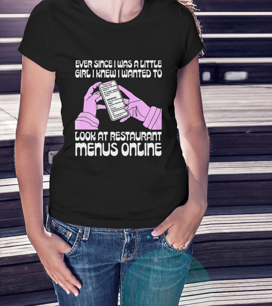 Ever Since I Was A Little Girl I Knew I Wanted To Look At Restaurant Menus Online T-Shirt