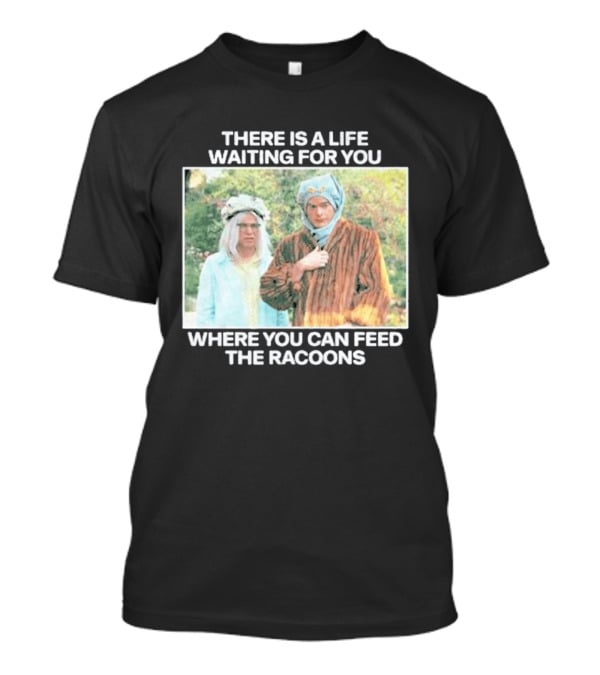 There Is A Life Waiting For You Where You Can Feed The Racoons Comedy Pair Costume Scene T-Shirt