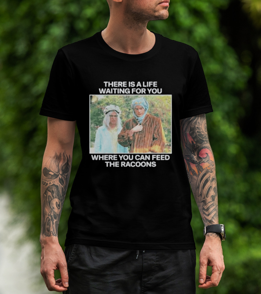 There Is A Life Waiting For You Where You Can Feed The Racoons Comedy Pair Costume Scene T-Shirt