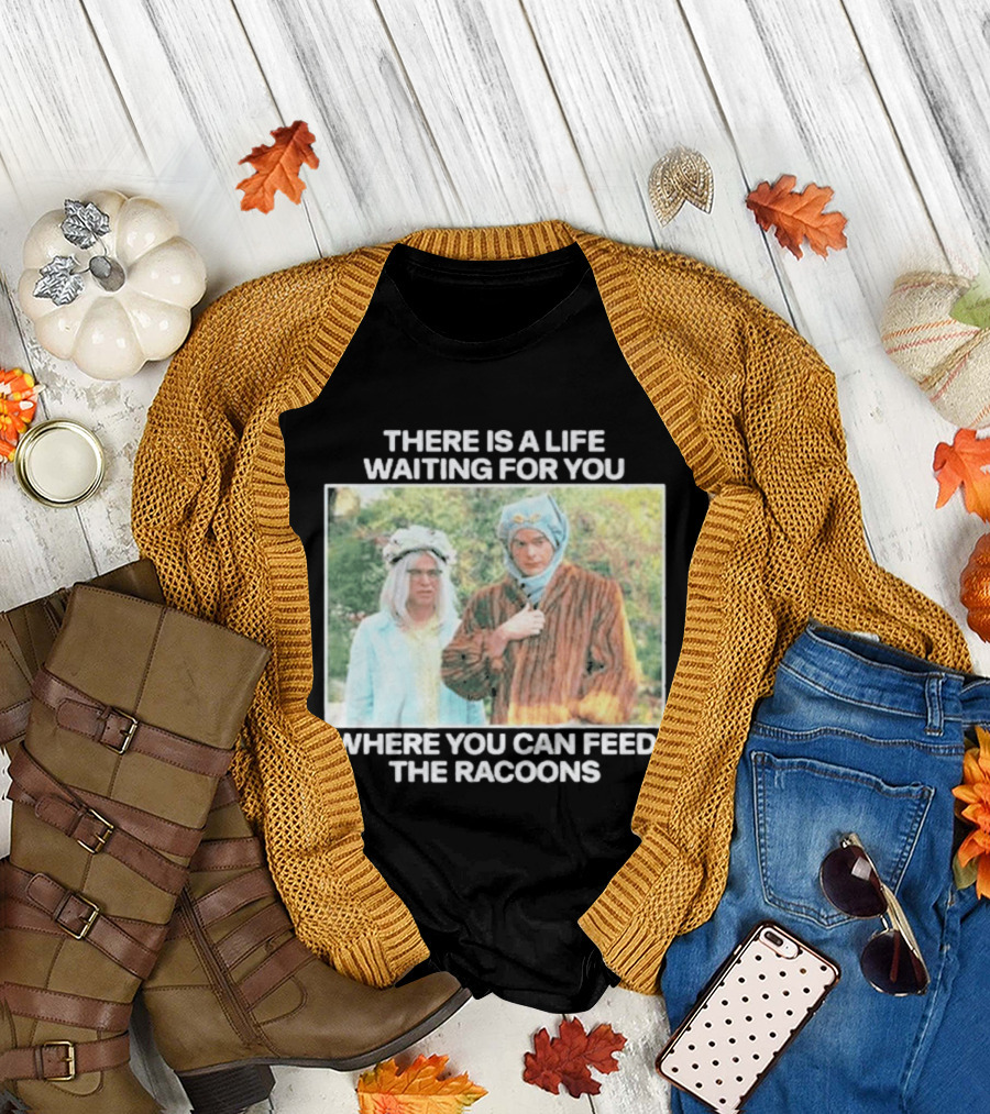 There Is A Life Waiting For You Where You Can Feed The Racoons Comedy Pair Costume Scene T-Shirt