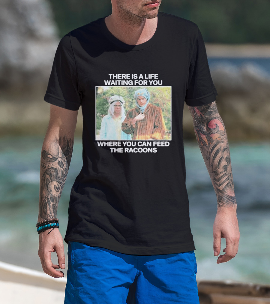 There Is A Life Waiting For You Where You Can Feed The Racoons Comedy Pair Costume Scene T-Shirt
