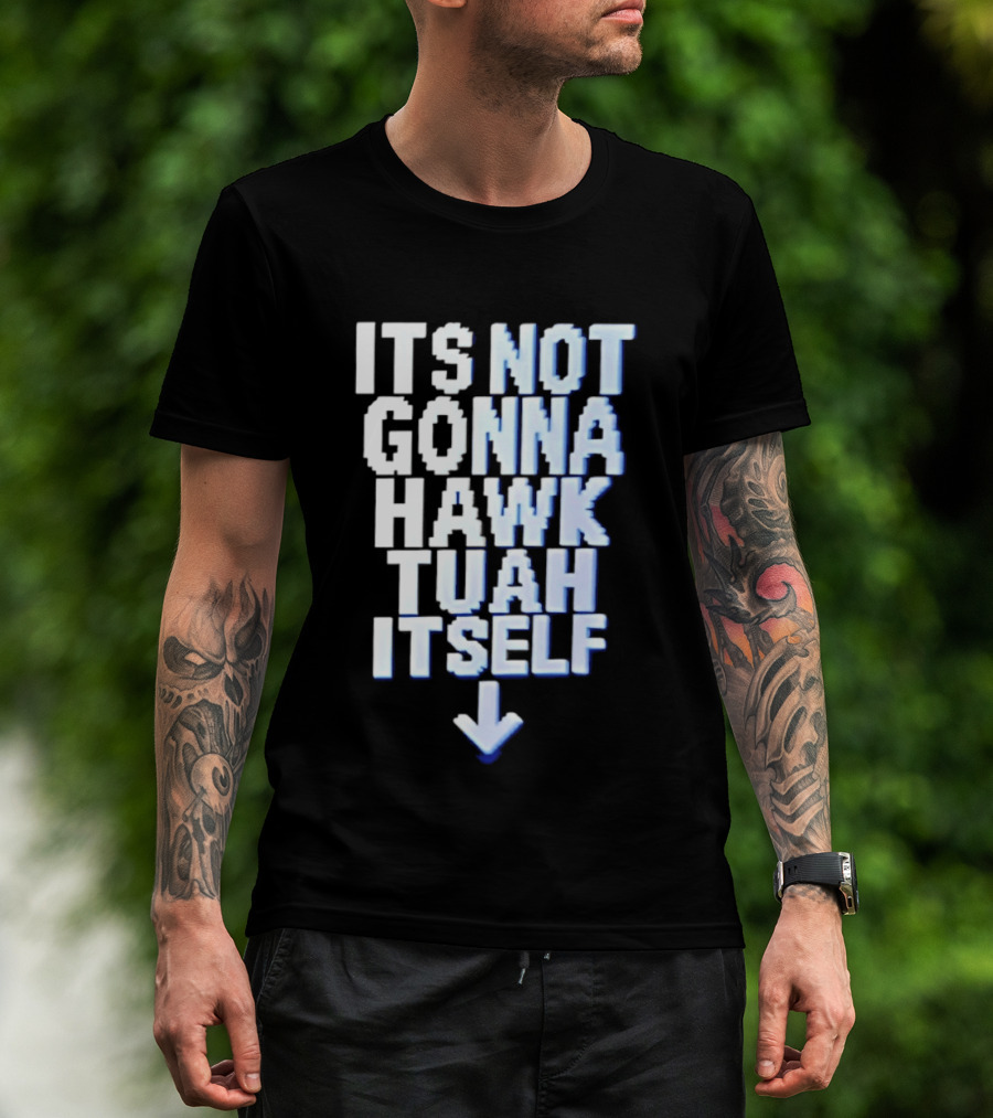 Its Not Gonna Hawk Tuah Itself T-Shirt