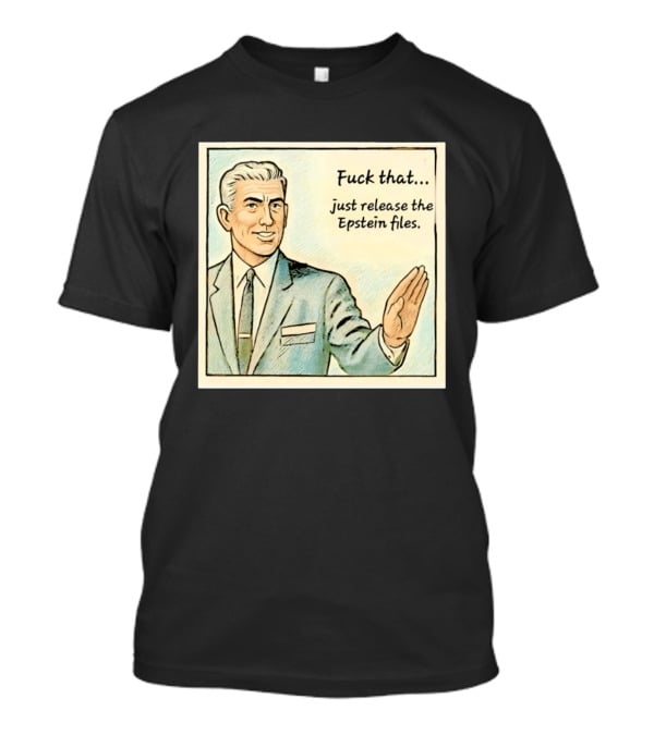 Fuck That Just Release The Epstein Files T-Shirt