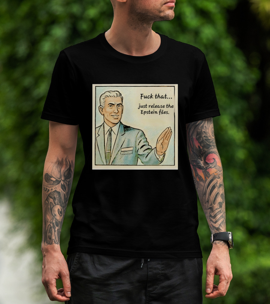 Fuck That Just Release The Epstein Files T-Shirt