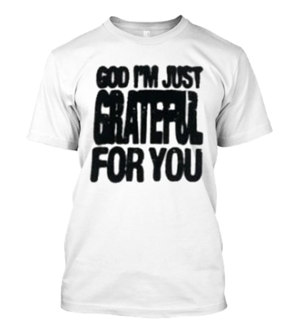 God I'm Just Grateful For You T-Shirt