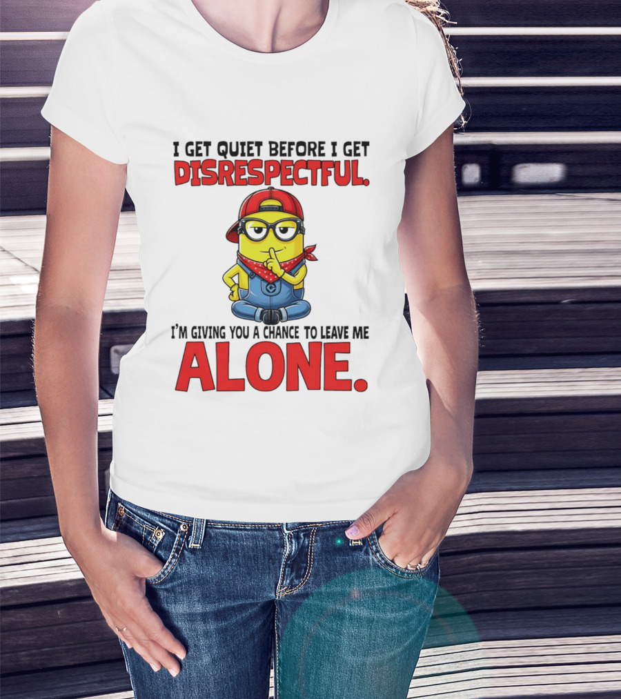I Get Quiet Before I Get Disrespectful Minion I'm Giving You A Chance To Leave Me Alone T-Shirt