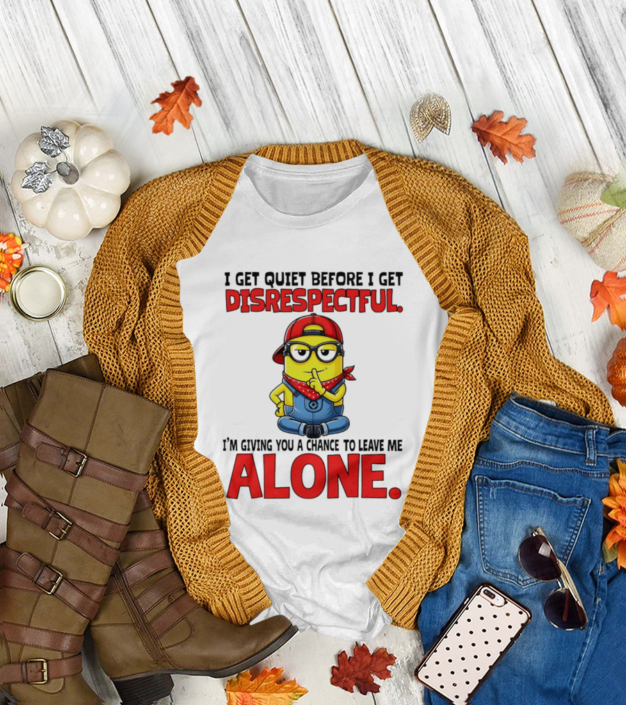 I Get Quiet Before I Get Disrespectful Minion I'm Giving You a Chance to Leave Me Alone T-Shirt