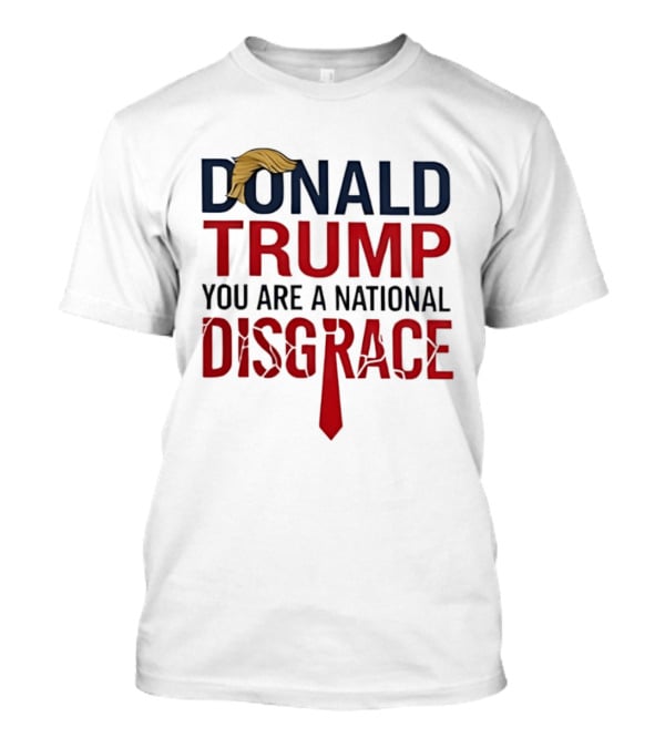 Donald Trump You Are A National Disgrace With Tie T-Shirt