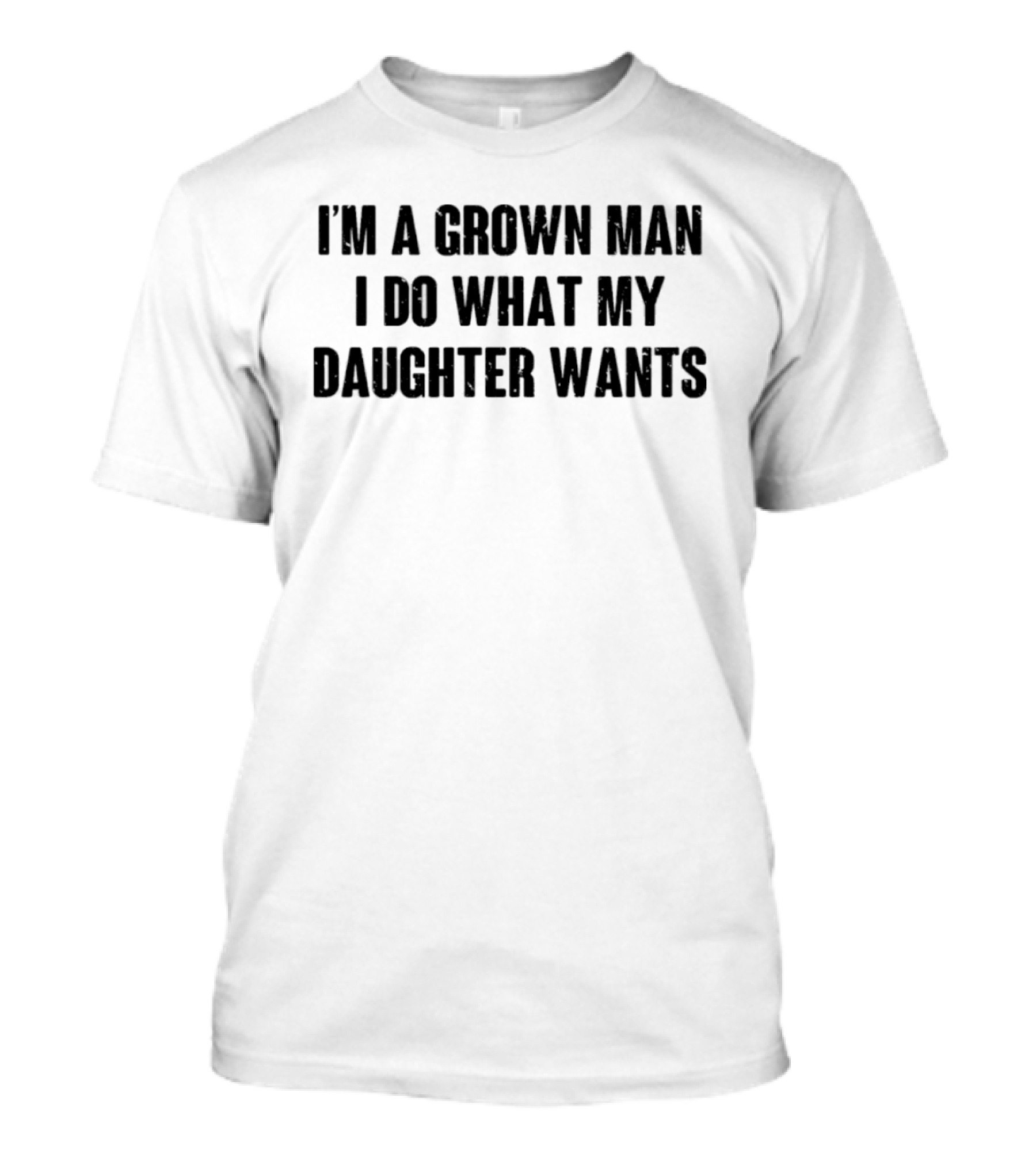 I'm A Grown Man I Do What My Daughter Wants T-Shirt