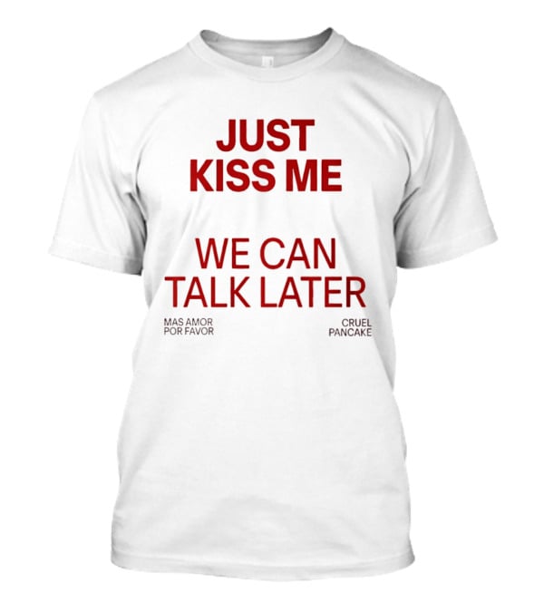 Just Kiss Me We Can Talk Later Mas Amor Por Favor Cruel Pancake T-Shirt