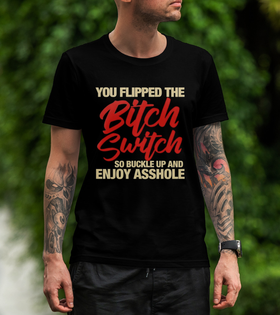 You Flipped The Bitch Switch So Buckle Up And Enjoy Asshole T-Shirt