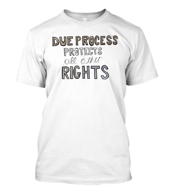Due Process Protects All Other Rights T-Shirt