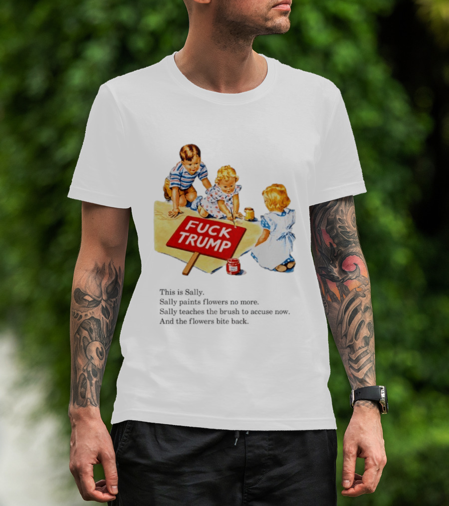 Fuck Trump This Is Sally Sally Paints Flowers No More Sally Teaches The Brush To Accuse Now T-Shirt