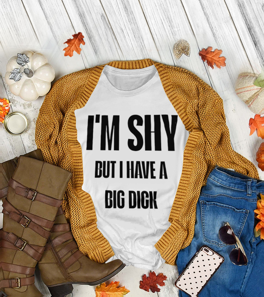 I'm Shy But I Have a Big Dick T-Shirt